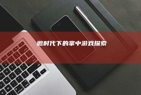 微时代下的掌中游戏探索